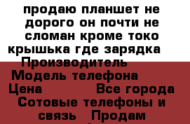 продаю планшет не дорого он почти не сломан кроме токо крышька где зарядка  › Производитель ­ BG › Модель телефона ­ BG › Цена ­ 2 500 - Все города Сотовые телефоны и связь » Продам телефон   . Белгородская обл.,Валуйский р-н
